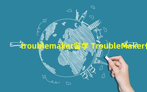 troublemaker留学 TroubleMaker什么意思